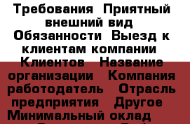 Требования: Приятный внешний вид  Обязанности: Выезд к клиентам компании. Клиентов › Название организации ­ Компания-работодатель › Отрасль предприятия ­ Другое › Минимальный оклад ­ 39 000 - Все города Работа » Вакансии   . Мордовия респ.